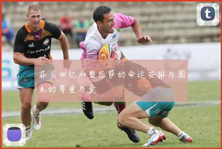 菲戈回忆加盟巴萨的命运安排与国米的尊重与爱
